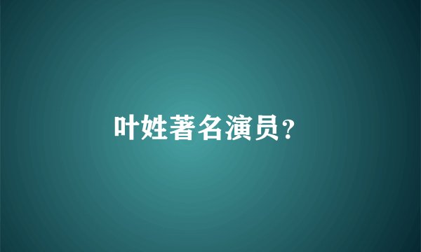 叶姓著名演员？
