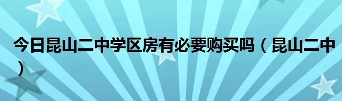 今日昆山二中学区房有必要购买吗（昆山二中）