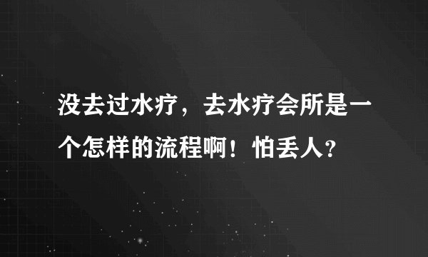 没去过水疗，去水疗会所是一个怎样的流程啊！怕丢人？