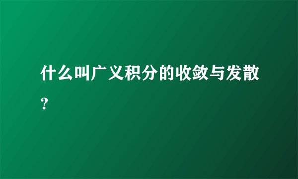什么叫广义积分的收敛与发散？