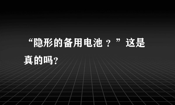 “隐形的备用电池 ？”这是真的吗？