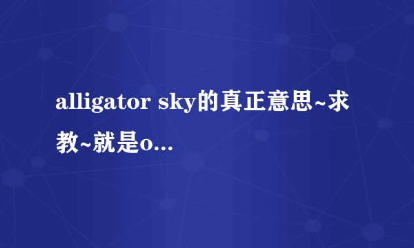 alligator sky的真正意思~求教~就是owl city的。