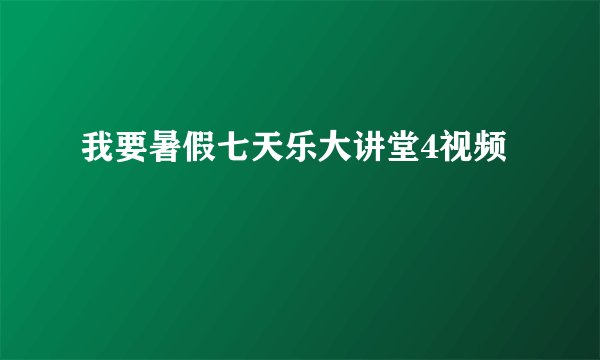 我要暑假七天乐大讲堂4视频