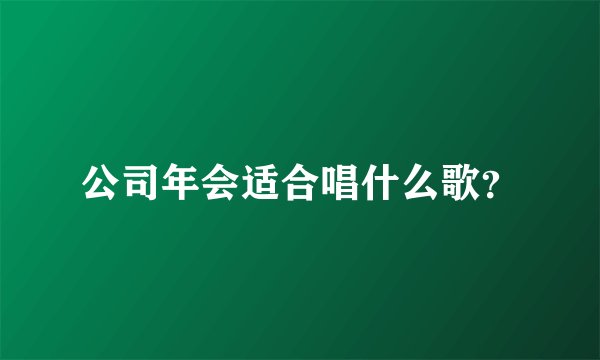 公司年会适合唱什么歌？