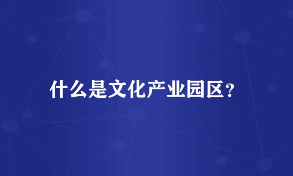 什么是文化产业园区？
