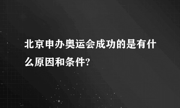北京申办奥运会成功的是有什么原因和条件?