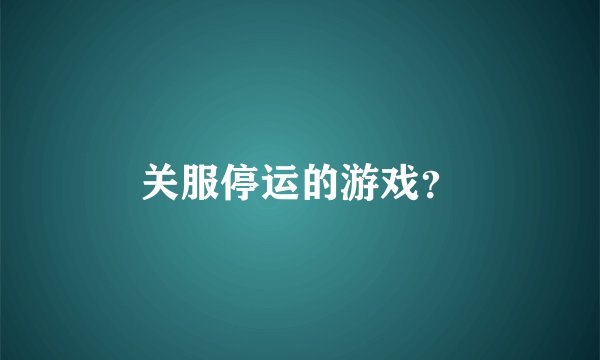 关服停运的游戏？