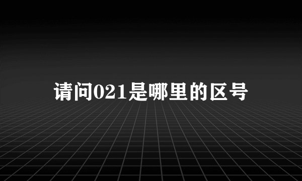 请问021是哪里的区号