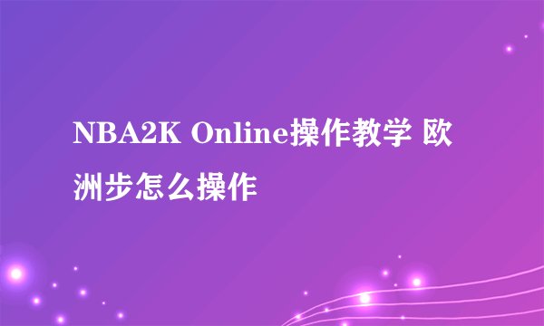 NBA2K Online操作教学 欧洲步怎么操作