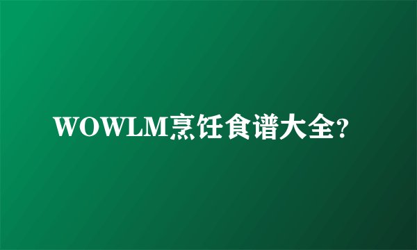 WOWLM烹饪食谱大全？