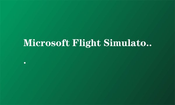 Microsoft Flight Simulator下载很慢，是为什么？