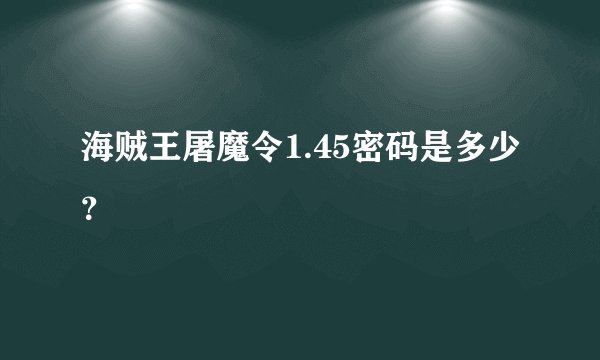 海贼王屠魔令1.45密码是多少？