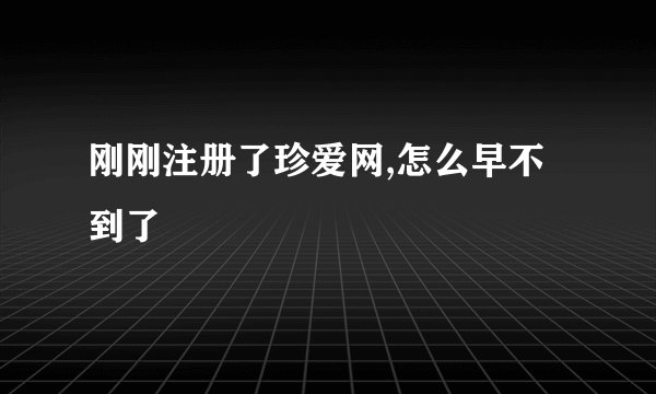刚刚注册了珍爱网,怎么早不到了