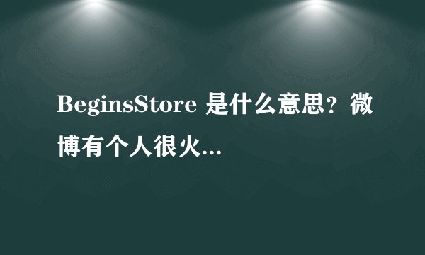 BeginsStore 是什么意思？微博有个人很火但不知道是谁，介绍里是这个