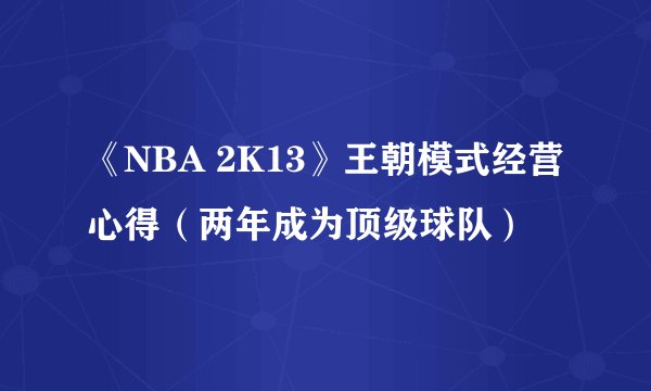 《NBA 2K13》王朝模式经营心得（两年成为顶级球队）