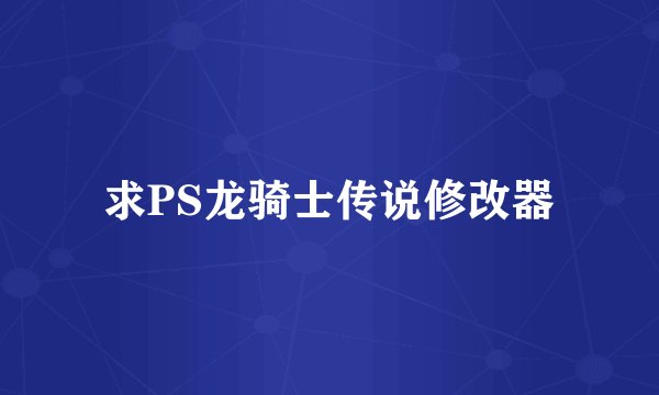 求PS龙骑士传说修改器