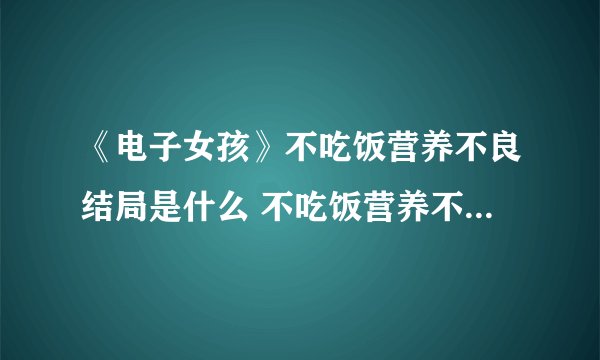 《电子女孩》不吃饭营养不良结局是什么 不吃饭营养不良图文全攻略