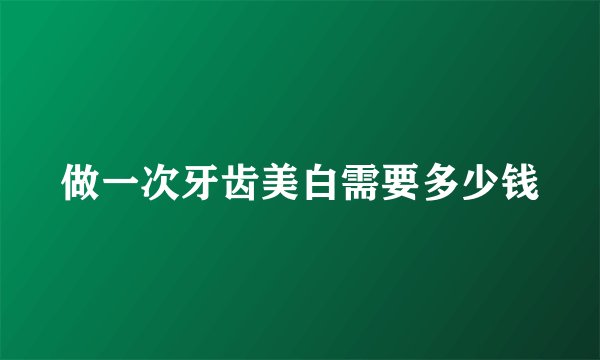 做一次牙齿美白需要多少钱