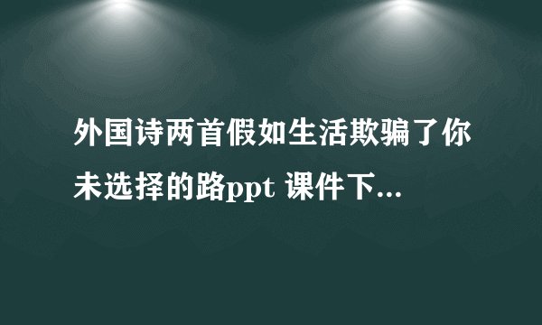 外国诗两首假如生活欺骗了你未选择的路ppt 课件下载(人教版七年级下册教学课件)