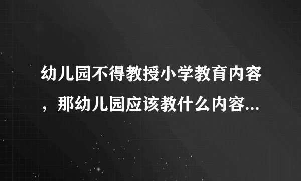 幼儿园不得教授小学教育内容，那幼儿园应该教什么内容才合适？
