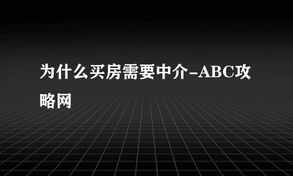 为什么买房需要中介-ABC攻略网