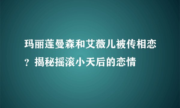 玛丽莲曼森和艾薇儿被传相恋？揭秘摇滚小天后的恋情