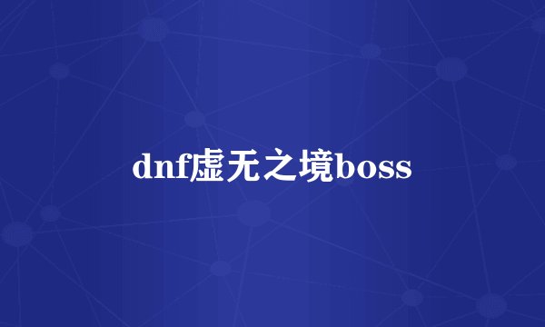 dnf虚无之境boss