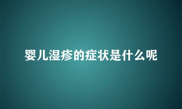 婴儿湿疹的症状是什么呢