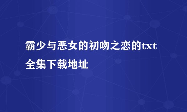 霸少与恶女的初吻之恋的txt全集下载地址