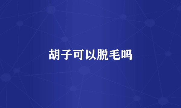 胡子可以脱毛吗