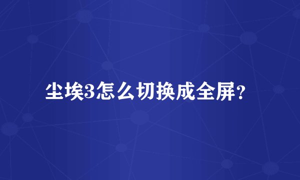 尘埃3怎么切换成全屏？