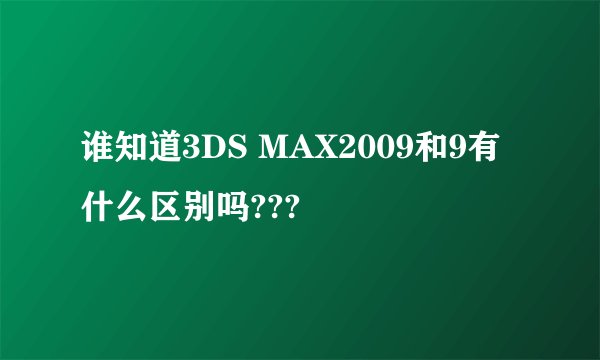 谁知道3DS MAX2009和9有什么区别吗???