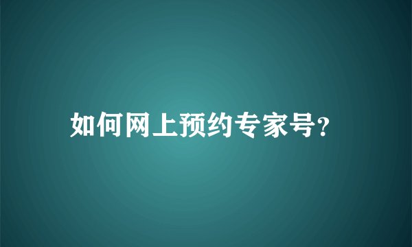 如何网上预约专家号？