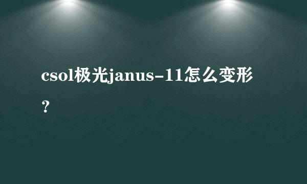csol极光janus-11怎么变形？