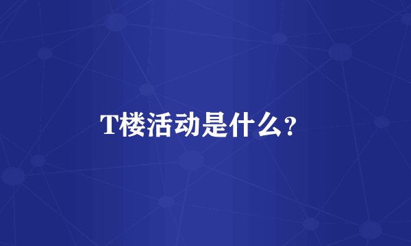 T楼活动是什么？