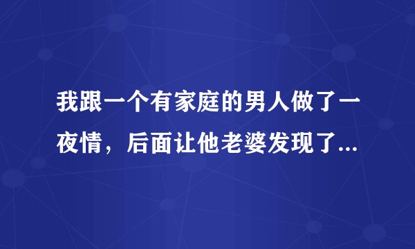 我跟一个有家庭的男人做了一夜情，后面让他老婆发现了，就天天来骚扰我骂我，我应该怎么处理
