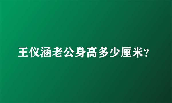 王仪涵老公身高多少厘米？