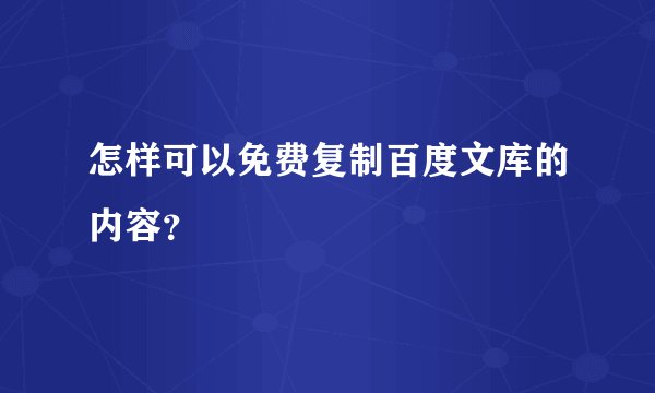 怎样可以免费复制百度文库的内容？