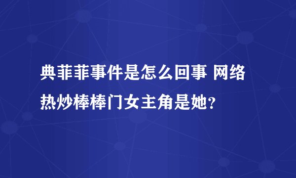 典菲菲事件是怎么回事 网络热炒棒棒门女主角是她？