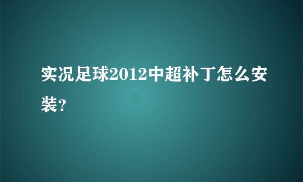 实况足球2012中超补丁怎么安装？