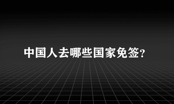 中国人去哪些国家免签？