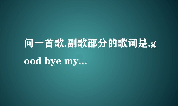 问一首歌.副歌部分的歌词是.good bye my friend.