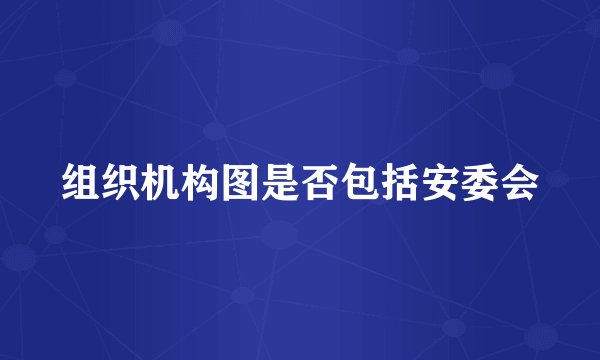 组织机构图是否包括安委会