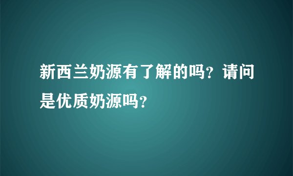 新西兰奶源有了解的吗？请问是优质奶源吗？