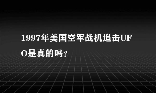 1997年美国空军战机追击UFO是真的吗？