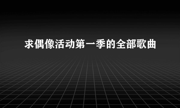 求偶像活动第一季的全部歌曲