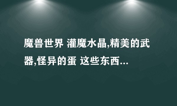 魔兽世界 灌魔水晶,精美的武器,怪异的蛋 这些东西都哪弄？除了这些东西42级还能交什么获得暗夜点卷（地点）