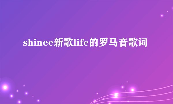 shinee新歌life的罗马音歌词