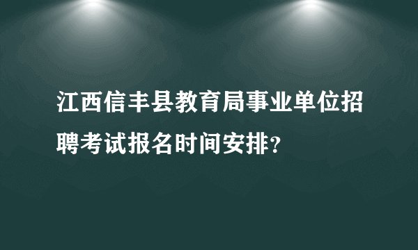 江西信丰县教育局事业单位招聘考试报名时间安排?