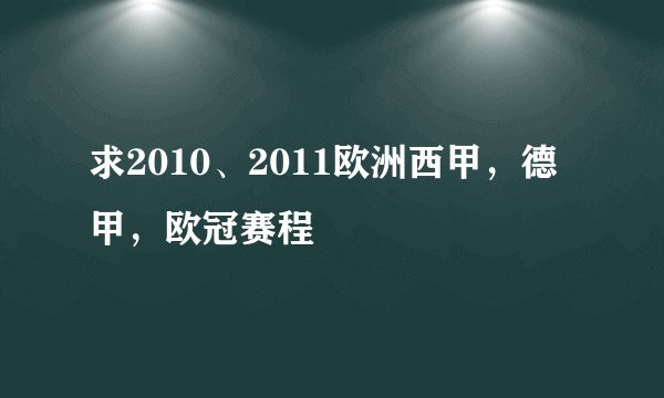 求2010、2011欧洲西甲，德甲，欧冠赛程